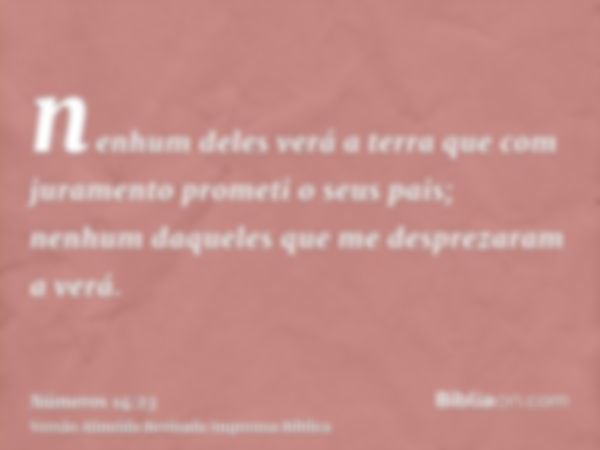 nenhum deles verá a terra que com juramento prometi o seus pais; nenhum daqueles que me desprezaram a verá.