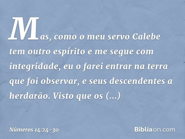 Mas, como o meu servo Calebe tem outro espírito e me segue com integridade, eu o farei entrar na terra que foi observar, e seus descendentes a herdarão. Visto q