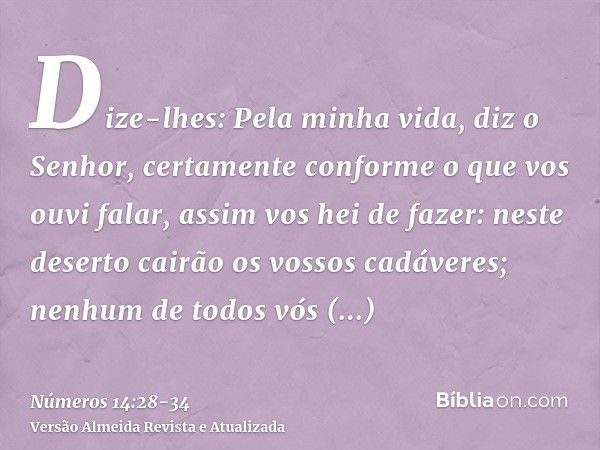 Dize-lhes: Pela minha vida, diz o Senhor, certamente conforme o que vos ouvi falar, assim vos hei de fazer:neste deserto cairão os vossos cadáveres; nenhum de t