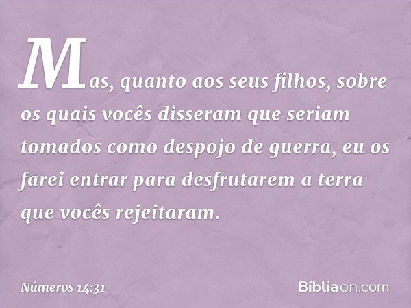 Mas, quanto aos seus filhos, sobre os quais vocês disseram que seriam tomados como despojo de guerra, eu os farei entrar para desfrutarem a terra que vocês reje