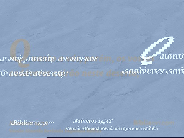 Quanto a vós, porém, os vossos cadáveres cairão neste deserto;