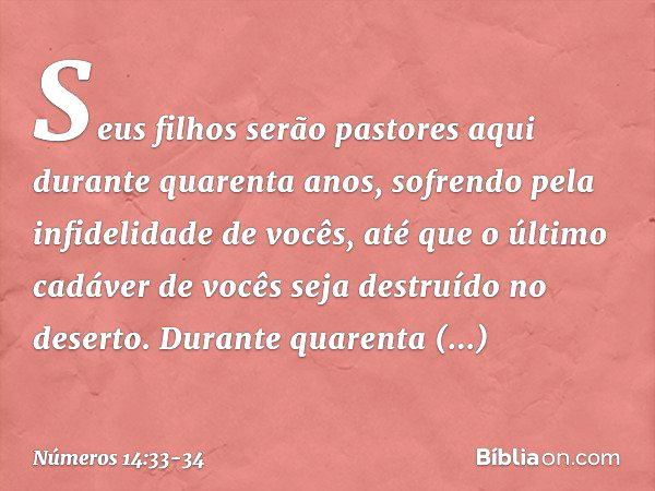 Seus filhos serão pastores aqui durante quarenta anos, sofrendo pela infidelidade de vocês, até que o último cadáver de vocês seja destruído no deserto. Durante