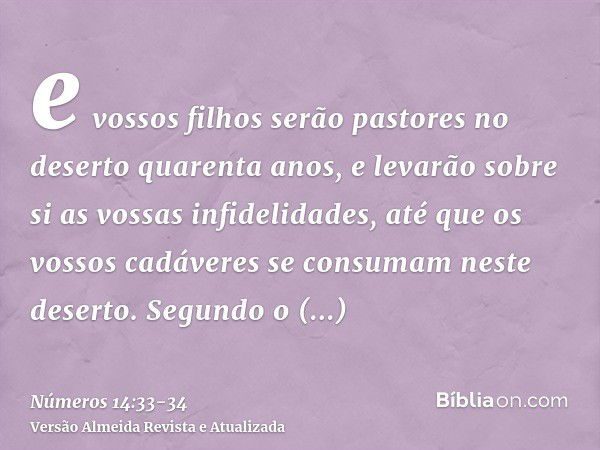 e vossos filhos serão pastores no deserto quarenta anos, e levarão sobre si as vossas infidelidades, até que os vossos cadáveres se consumam neste deserto.Segun