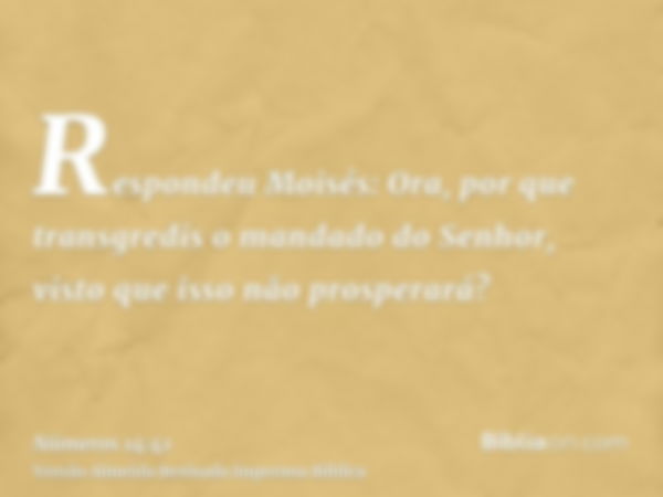 Respondeu Moisés: Ora, por que transgredis o mandado do Senhor, visto que isso não prosperará?