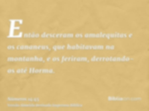 Então desceram os amalequitas e os cananeus, que habitavam na montanha, e os feriram, derrotando-os até Horma.