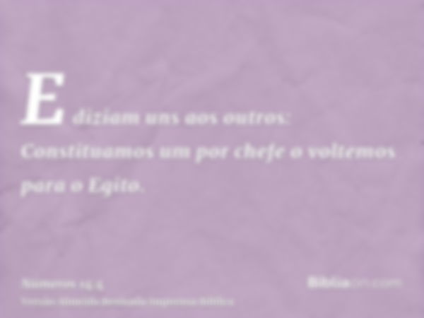 E diziam uns aos outros: Constituamos um por chefe o voltemos para o Egito.