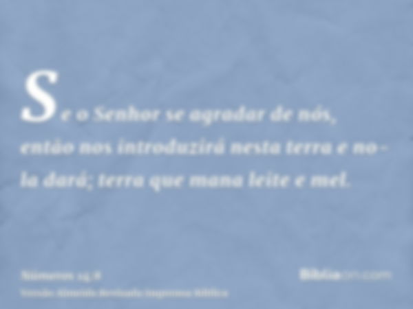 Se o Senhor se agradar de nós, então nos introduzirá nesta terra e no-la dará; terra que mana leite e mel.