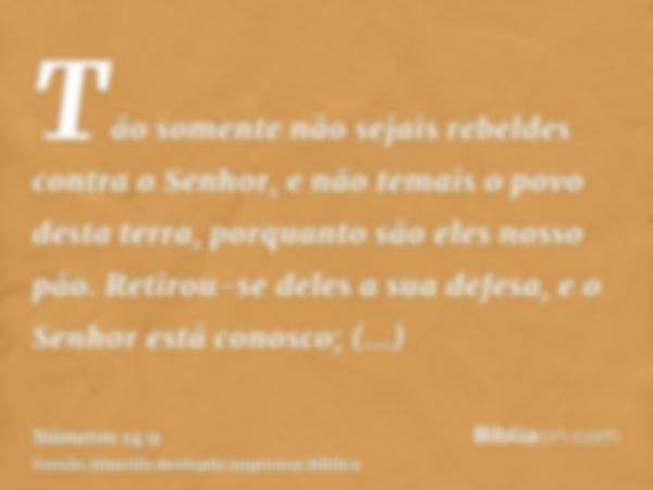 Tão somente não sejais rebeldes contra o Senhor, e não temais o povo desta terra, porquanto são eles nosso pão. Retirou-se deles a sua defesa, e o Senhor está c