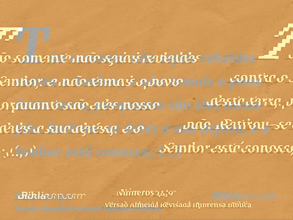 Tão somente não sejais rebeldes contra o Senhor, e não temais o povo desta terra, porquanto são eles nosso pão. Retirou-se deles a sua defesa, e o Senhor está c