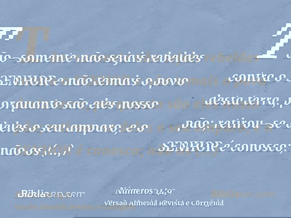 Tão-somente não sejais rebeldes contra o SENHOR e não temais o povo desta terra, porquanto são eles nosso pão; retirou-se deles o seu amparo, e o SENHOR é conos