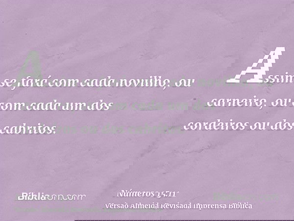 Assim se fará com cada novilho, ou carneiro, ou com cada um dos cordeiros ou dos cabritos.