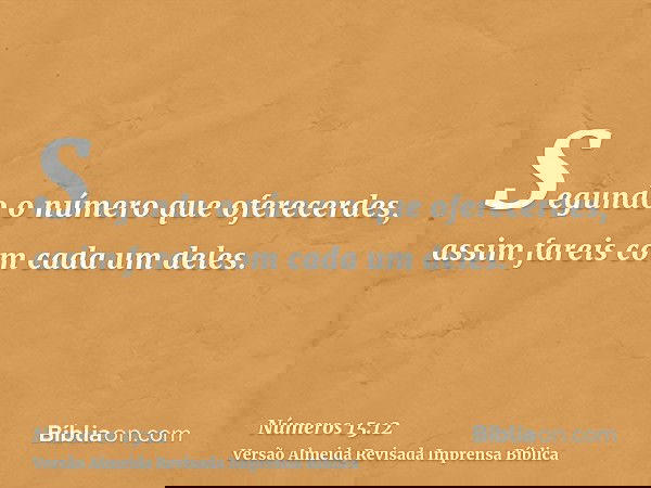 Segundo o número que oferecerdes, assim fareis com cada um deles.