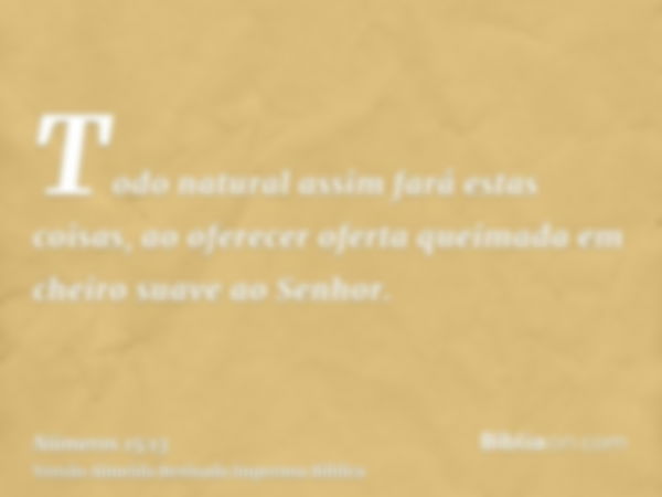 Todo natural assim fará estas coisas, ao oferecer oferta queimada em cheiro suave ao Senhor.