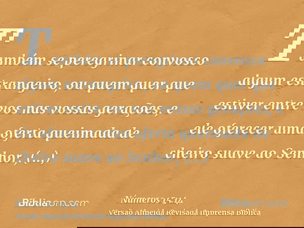 Também se peregrinar convosco algum estrangeiro, ou quem quer que estiver entre vos nas vossas gerações, e ele oferecer uma oferta queimada de cheiro suave ao S