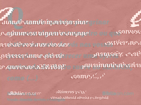 Quando também peregrinar convosco algum estrangeiro ou que estiver no meio de vós nas vossas gerações, e ele oferecer uma oferta queimada de cheiro suave ao SEN