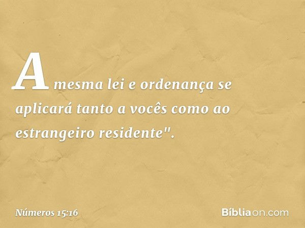 A mesma lei e ordenança se aplicará tanto a vocês como ao estrangeiro residente". -- Números 15:16