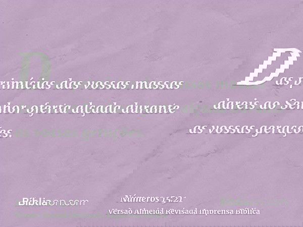 Das primícias das vossas massas dareis ao Senhor oferta alçada durante as vossas gerações.