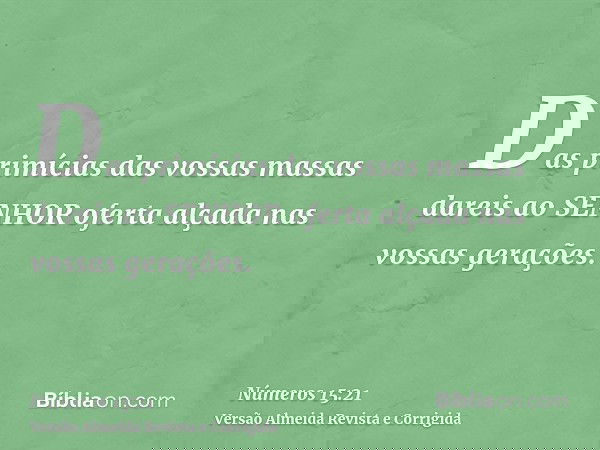 Das primícias das vossas massas dareis ao SENHOR oferta alçada nas vossas gerações.