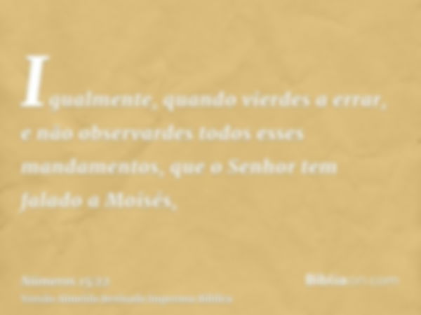 Igualmente, quando vierdes a errar, e não observardes todos esses mandamentos, que o Senhor tem falado a Moisés,