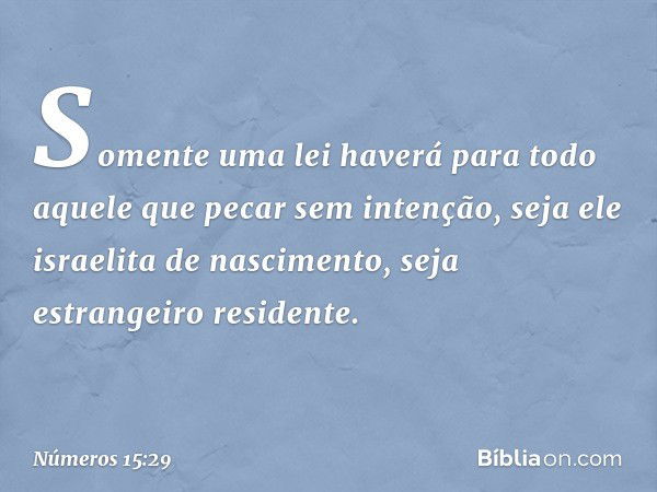 Somente uma lei haverá para todo aquele que pecar sem intenção, seja ele israelita de nascimento, seja estrangeiro residente. -- Números 15:29