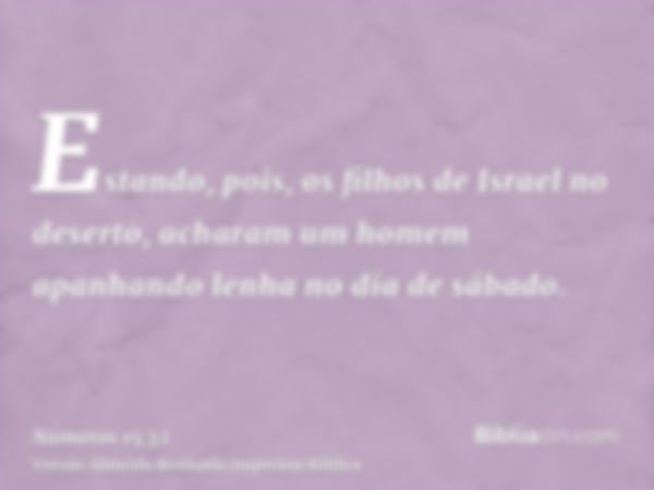 Estando, pois, os filhos de Israel no deserto, acharam um homem apanhando lenha no dia de sábado.