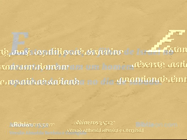 Estando, pois, os filhos de Israel no deserto, acharam um homem apanhando lenha no dia de sábado.