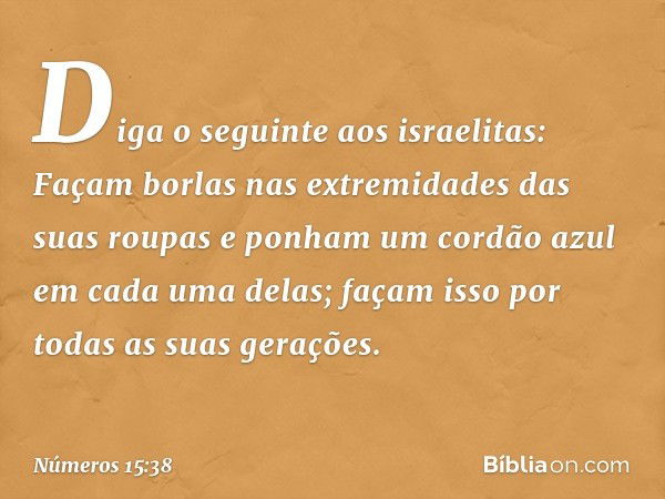 "Diga o seguinte aos israelitas: Façam borlas nas extremidades das suas roupas e ponham um cordão azul em cada uma delas; façam isso por todas as suas gerações.