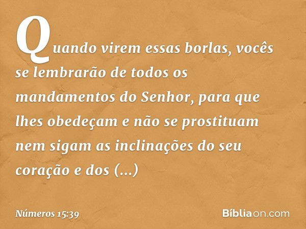 Quando virem essas borlas, vocês se lembrarão de todos os mandamentos do Senhor, para que lhes obedeçam e não se prostituam nem sigam as inclinações do seu cora