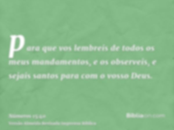 para que vos lembreis de todos os meus mandamentos, e os observeis, e sejais santos para com o vosso Deus.