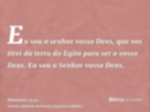 Eu sou o senhor vosso Deus, que vos tirei da terra do Egito para ser o vosso Deus. Eu sou o Senhor vosso Deus.