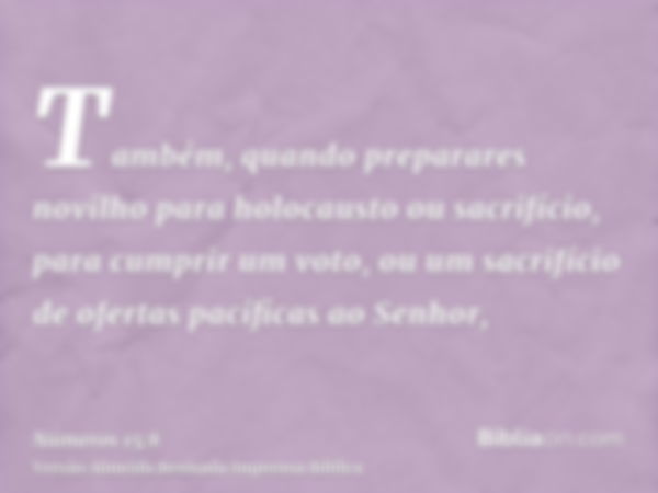 Também, quando preparares novilho para holocausto ou sacrifício, para cumprir um voto, ou um sacrifício de ofertas pacíficas ao Senhor,