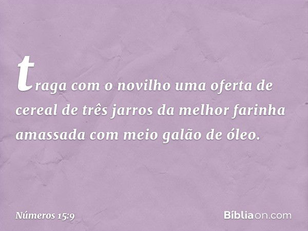 traga com o novilho uma oferta de cereal de três jarros da melhor farinha amassada com meio galão de óleo. -- Números 15:9