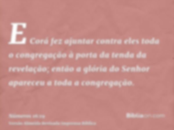 E Corá fez ajuntar contra eles toda o congregação à porta da tenda da revelação; então a glória do Senhor apareceu a toda a congregação.