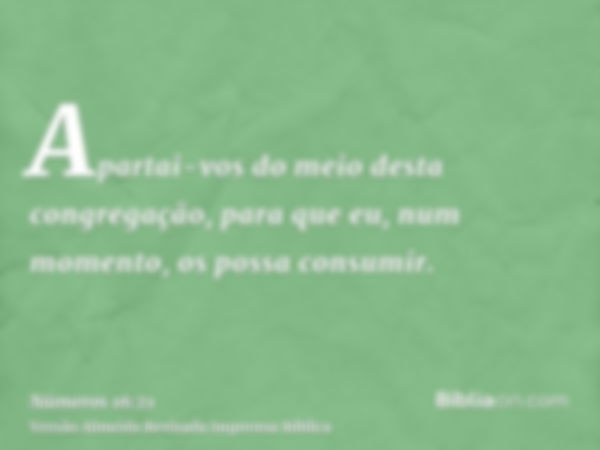 Apartai-vos do meio desta congregação, para que eu, num momento, os possa consumir.