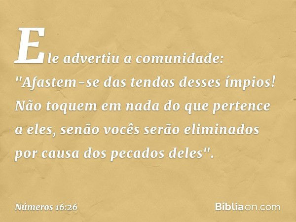 Ele advertiu a comunidade: "Afastem-se das tendas desses ímpios! Não toquem em nada do que pertence a eles, senão vocês serão eliminados por causa dos pecados d