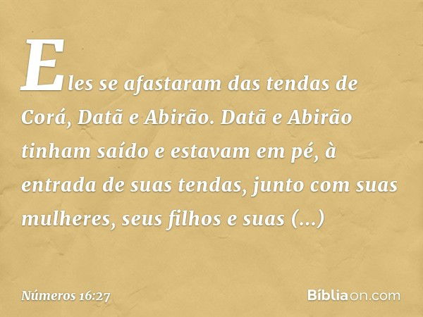 Eles se afastaram das tendas de Corá, Datã e Abirão. Datã e Abirão tinham saído e estavam em pé, à entrada de suas tendas, junto com suas mulheres, seus filhos 