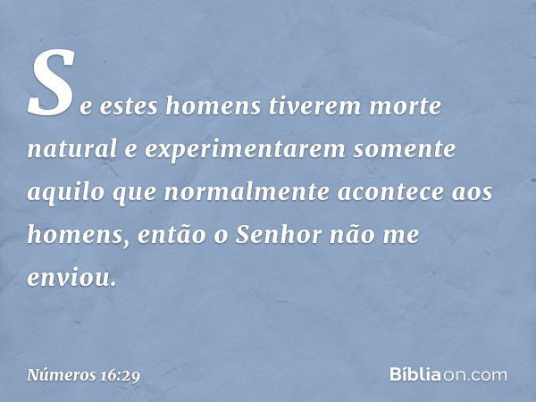 Se estes homens tiverem morte natural e experimentarem somente aquilo que normalmente acontece aos homens, então o Senhor não me enviou. -- Números 16:29