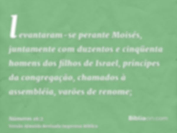 levantaram-se perante Moisés, juntamente com duzentos e cinqüenta homens dos filhos de Israel, príncipes da congregação, chamados à assembléia, varões de renome