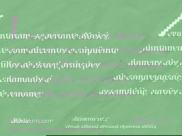 levantaram-se perante Moisés, juntamente com duzentos e cinqüenta homens dos filhos de Israel, príncipes da congregação, chamados à assembléia, varões de renome
