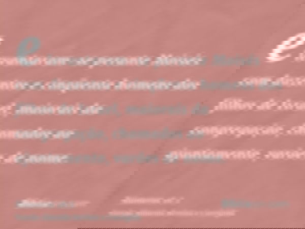 e levantaram-se perante Moisés com duzentos e cinqüenta homens dos filhos de Israel, maiorais da congregação, chamados ao ajuntamento, varões de nome.