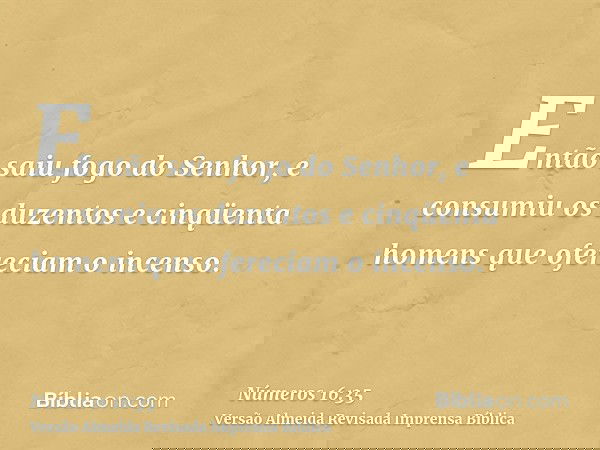 Então saiu fogo do Senhor, e consumiu os duzentos e cinqüenta homens que ofereciam o incenso.