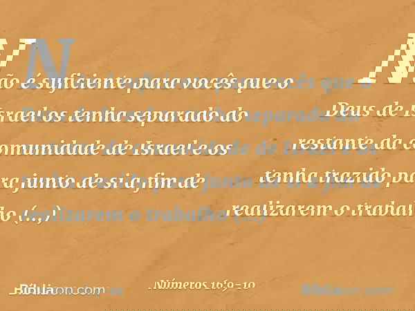 Não é suficiente para vocês que o Deus de Israel os tenha separado do restante da comunidade de Israel e os tenha trazido para junto de si a fim de realizarem o