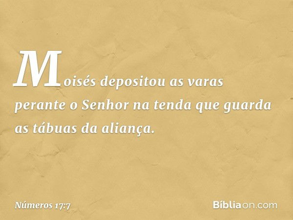 Moisés depositou as varas perante o Senhor na tenda que guarda as tábuas da aliança. -- Números 17:7