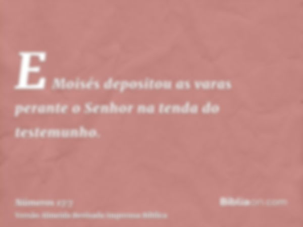 E Moisés depositou as varas perante o Senhor na tenda do testemunho.