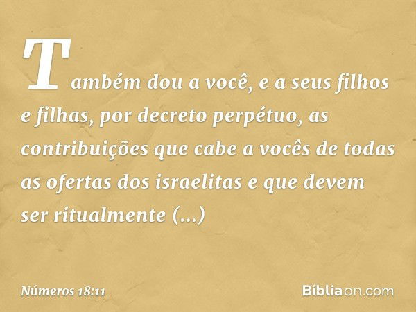 "Também dou a você, e a seus filhos e filhas, por decreto perpétuo, as contribuições que cabe a vocês de todas as ofertas dos israelitas e que devem ser ritualm