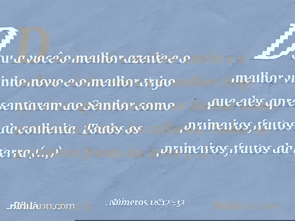 "Dou a você o melhor azeite e o melhor vinho novo e o melhor trigo que eles apresentarem ao Senhor como primeiros frutos da colheita. Todos os primeiros frutos