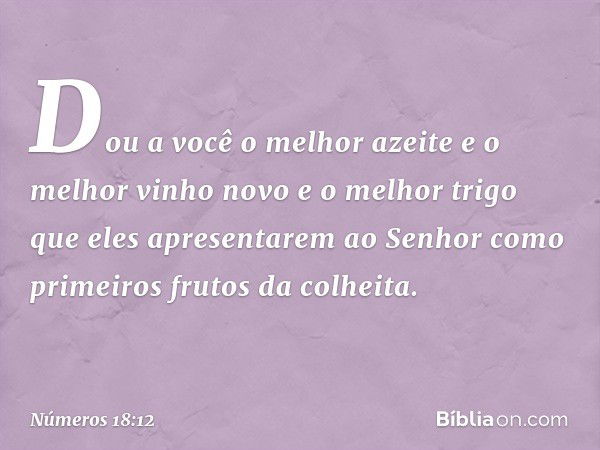 "Dou a você o melhor azeite e o melhor vinho novo e o melhor trigo que eles apresentarem ao Senhor como primeiros frutos da colheita. -- Números 18:12