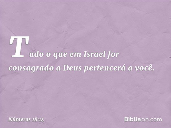 "Tudo o que em Israel for consagrado a Deus pertencerá a você. -- Números 18:14