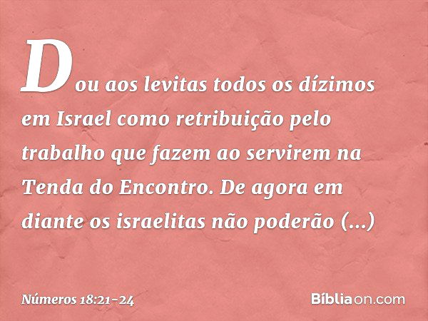 "Dou aos levitas todos os dízimos em Israel como retribuição pelo trabalho que fazem ao servirem na Tenda do Encontro. De agora em diante os israelitas não pode