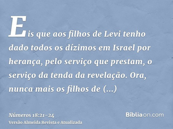 Eis que aos filhos de Levi tenho dado todos os dízimos em Israel por herança, pelo serviço que prestam, o serviço da tenda da revelação.Ora, nunca mais os filho